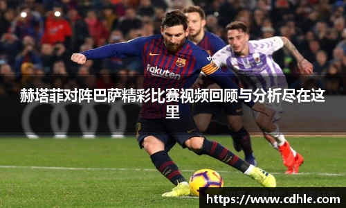 赫塔菲对阵巴萨精彩比赛视频回顾与分析尽在这里