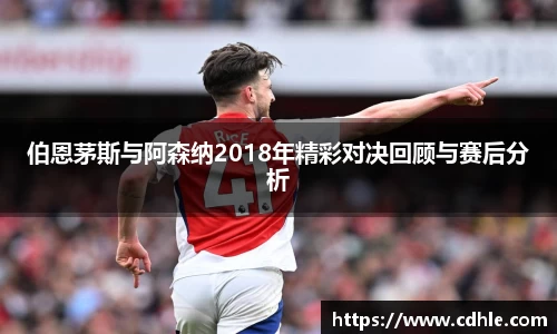 伯恩茅斯与阿森纳2018年精彩对决回顾与赛后分析
